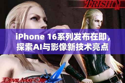 iPhone 16系列发布在即，探索AI与影像新技术亮点