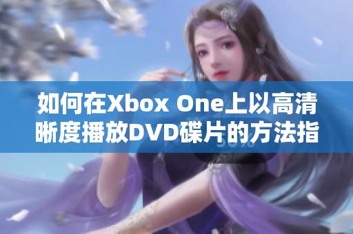 如何在Xbox One上以高清晰度播放DVD碟片的方法指南
