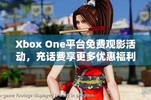 Xbox One平台免费观影活动，充话费享更多优惠福利