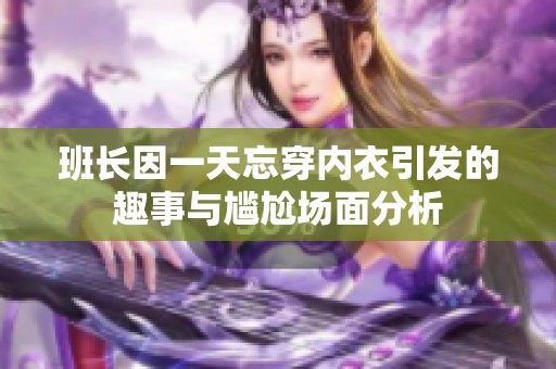 班长因一天忘穿内衣引发的趣事与尴尬场面分析