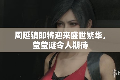 周延镇即将迎来盛世繁华，莹莹谜令人期待