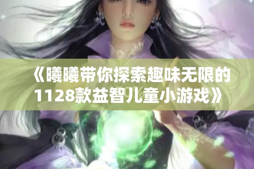 《曦曦带你探索趣味无限的1128款益智儿童小游戏》