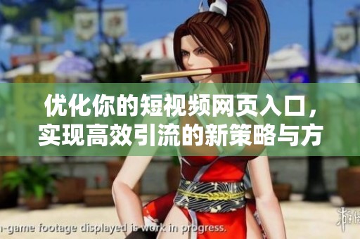 优化你的短视频网页入口，实现高效引流的新策略与方法