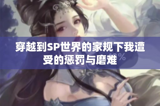 穿越到SP世界的家规下我遭受的惩罚与磨难