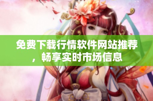 免费下载行情软件网站推荐，畅享实时市场信息