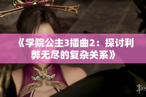 《学院公主3插曲2：探讨利弊无尽的复杂关系》