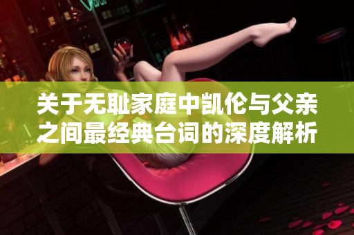 关于无耻家庭中凯伦与父亲之间最经典台词的深度解析