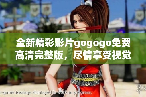 全新精彩影片gogogo免费高清完整版，尽情享受视觉盛宴