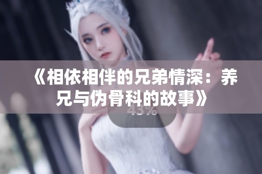 《相依相伴的兄弟情深：养兄与伪骨科的故事》