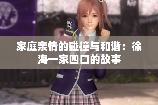 家庭亲情的碰撞与和谐：徐海一家四口的故事