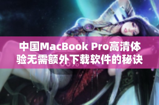 中国MacBook Pro高清体验无需额外下载软件的秘诀揭秘