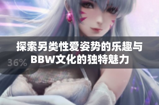 探索另类性爱姿势的乐趣与BBW文化的独特魅力