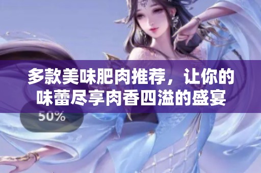多款美味肥肉推荐，让你的味蕾尽享肉香四溢的盛宴