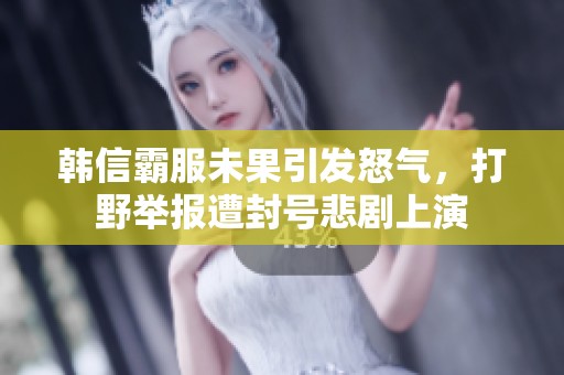 韩信霸服未果引发怒气，打野举报遭封号悲剧上演