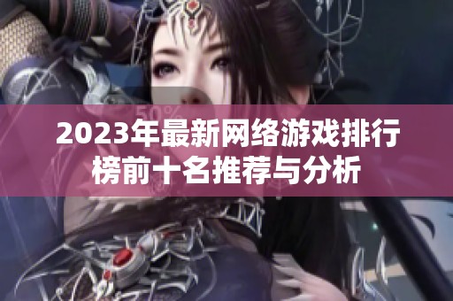 2023年最新网络游戏排行榜前十名推荐与分析