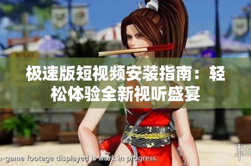 极速版短视频安装指南：轻松体验全新视听盛宴