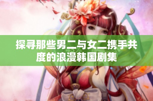探寻那些男二与女二携手共度的浪漫韩国剧集