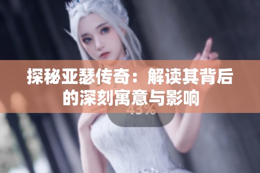 探秘亚瑟传奇：解读其背后的深刻寓意与影响