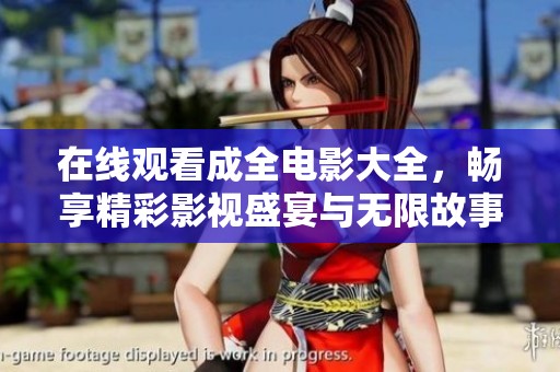 在线观看成全电影大全，畅享精彩影视盛宴与无限故事