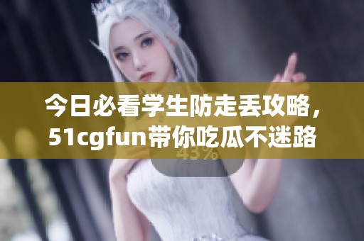 今日必看学生防走丢攻略，51cgfun带你吃瓜不迷路