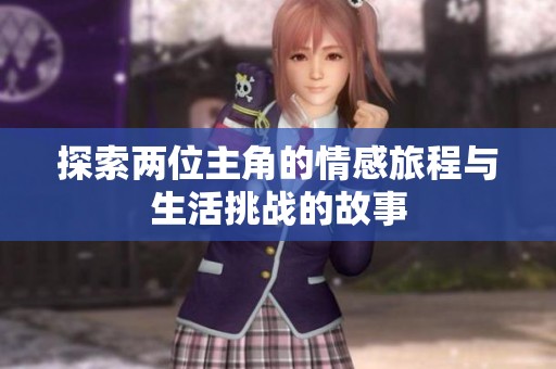 探索两位主角的情感旅程与生活挑战的故事