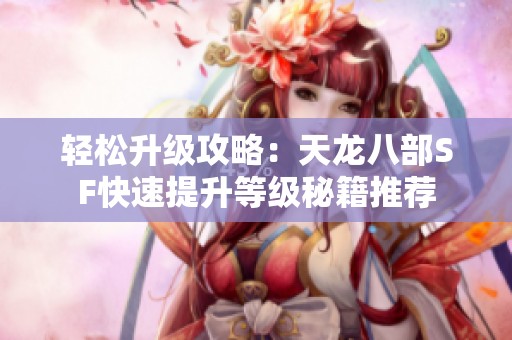 轻松升级攻略：天龙八部SF快速提升等级秘籍推荐