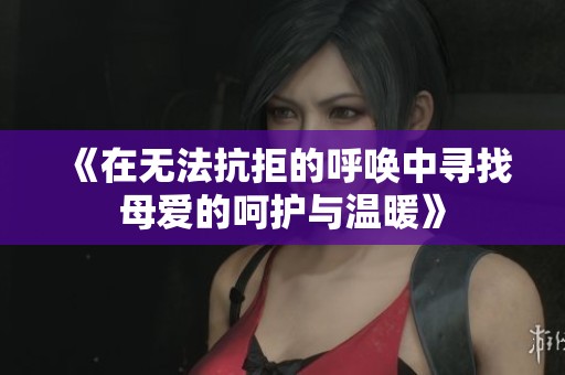 《在无法抗拒的呼唤中寻找母爱的呵护与温暖》