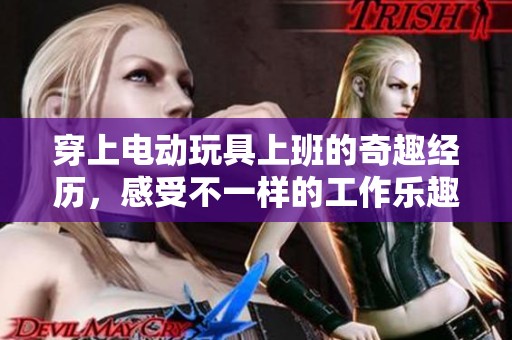 穿上电动玩具上班的奇趣经历，感受不一样的工作乐趣