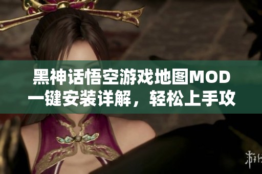 黑神话悟空游戏地图MOD一键安装详解，轻松上手攻略