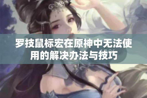 罗技鼠标宏在原神中无法使用的解决办法与技巧