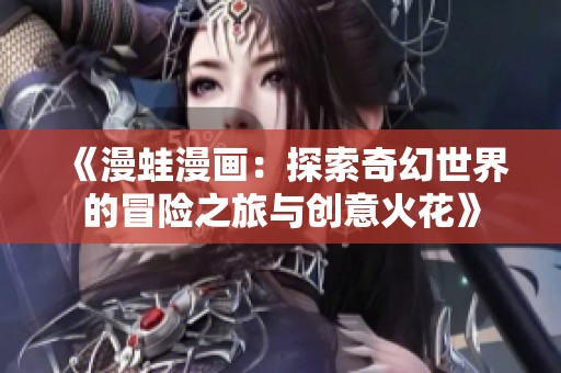 《漫蛙漫画：探索奇幻世界的冒险之旅与创意火花》