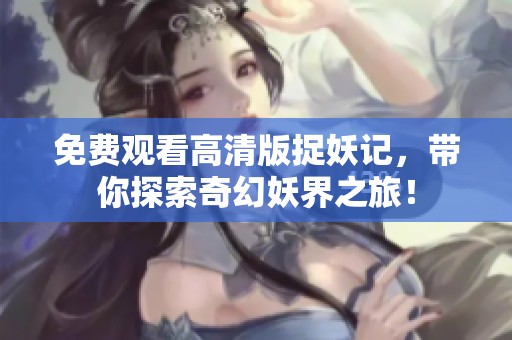 免费观看高清版捉妖记，带你探索奇幻妖界之旅！
