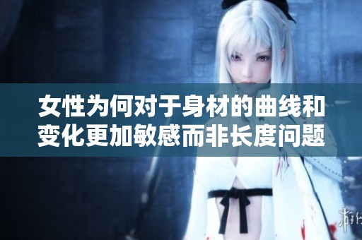 女性为何对于身材的曲线和变化更加敏感而非长度问题