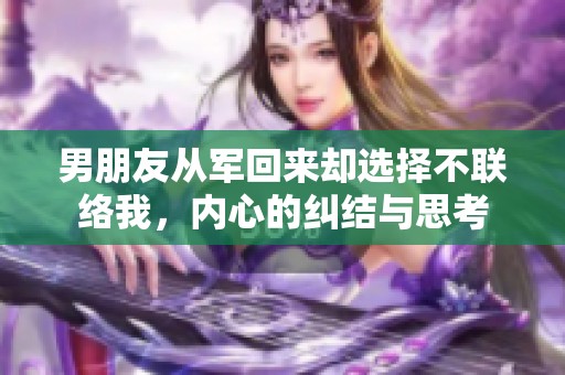 男朋友从军回来却选择不联络我，内心的纠结与思考
