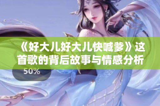 《好大儿好大儿快喊爹》这首歌的背后故事与情感分析