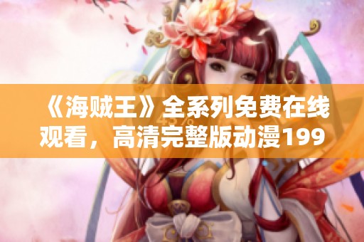 《海贼王》全系列免费在线观看，高清完整版动漫1999年经典重温