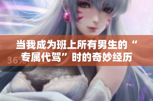 当我成为班上所有男生的“专属代驾”时的奇妙经历