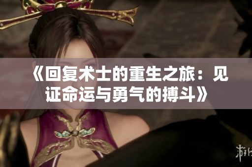 《回复术士的重生之旅：见证命运与勇气的搏斗》