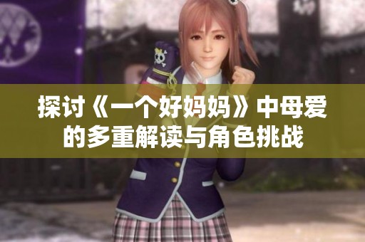 探讨《一个好妈妈》中母爱的多重解读与角色挑战