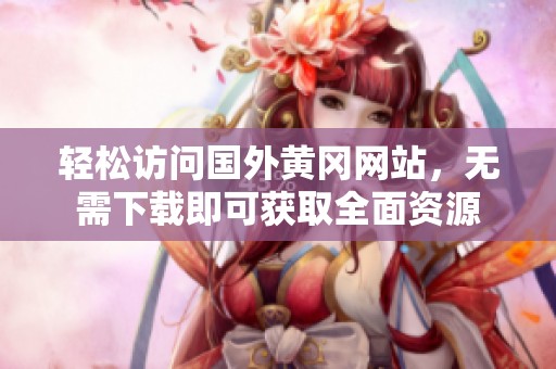 轻松访问国外黄冈网站，无需下载即可获取全面资源