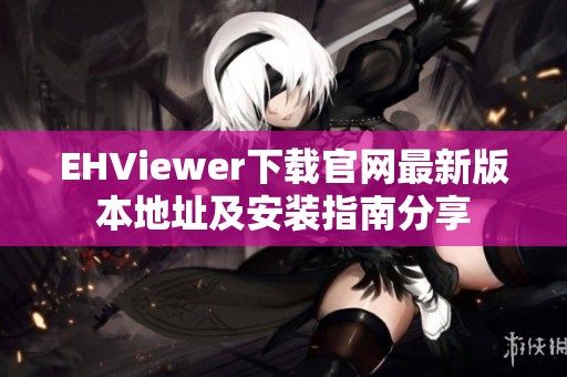 EHViewer下载官网最新版本地址及安装指南分享