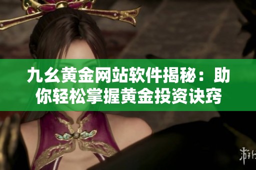 九幺黄金网站软件揭秘：助你轻松掌握黄金投资诀窍