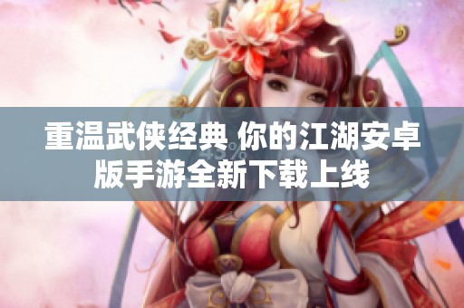 重温武侠经典 你的江湖安卓版手游全新下载上线