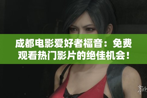 成都电影爱好者福音：免费观看热门影片的绝佳机会！