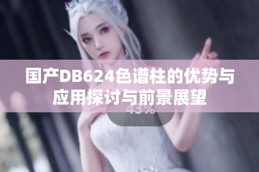 国产DB624色谱柱的优势与应用探讨与前景展望