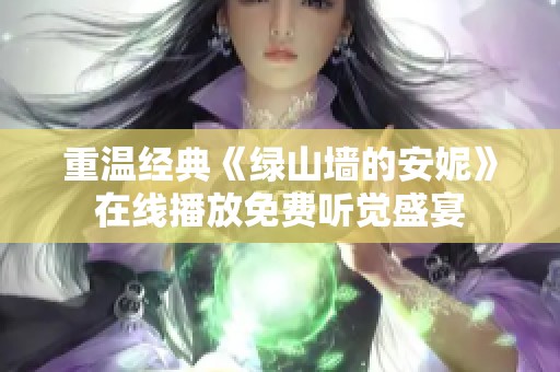 重温经典《绿山墙的安妮》在线播放免费听觉盛宴