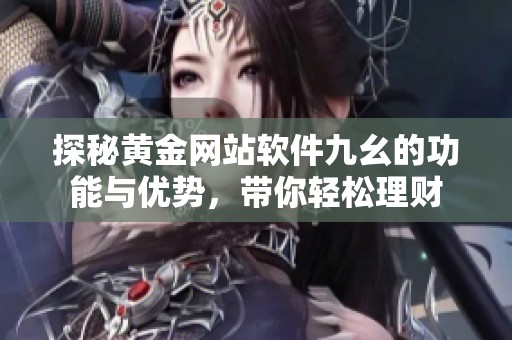 探秘黄金网站软件九幺的功能与优势，带你轻松理财