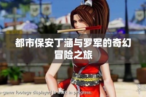 都市保安丁涵与罗军的奇幻冒险之旅