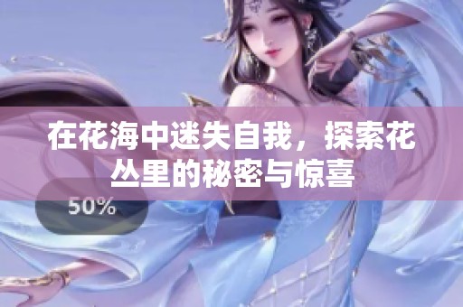 在花海中迷失自我，探索花丛里的秘密与惊喜