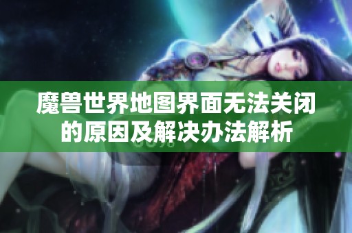 魔兽世界地图界面无法关闭的原因及解决办法解析
